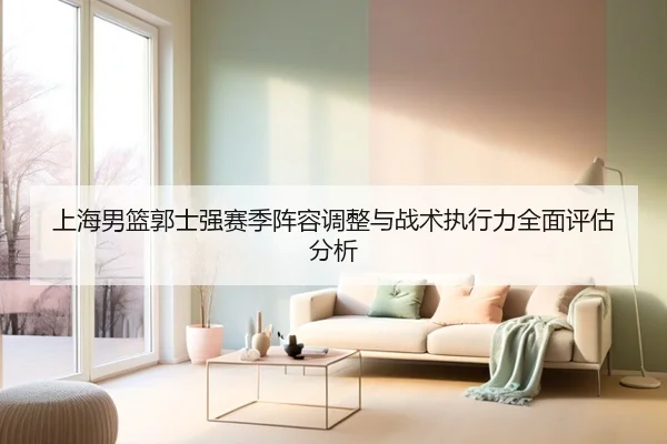 上海男篮郭士强赛季阵容调整与战术执行力全面评估分析（JIUYOU）